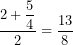 \displaystyle \frac{2+\displaystyle \frac{5}{4}}{2}=\frac{13}{8}
