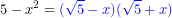 \displaystyle 5-x^2= \color {blue} (\sqrt{5}-x)(\sqrt{5}+x)