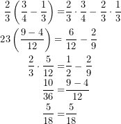 Rendered by QuickLaTeX.com \begin{equation*} \begin{align} \frac{2}{3}\left(\frac{3}{4}-\frac{1}{3}\right)=&\frac{2}{3}\cdot \frac{3}{4}-\frac{2}{3}\cdot \frac{1}{3}\\ \frac\frac{2}{3}\left(\frac{9-4}{12}\right)=&\frac{6}{12}-\frac{2}{9}\\ \frac{2}{3}\cdot \frac{5}{12}=&\frac{1}{2}-\frac{2}{9}\\ \frac{10}{36}=&\frac{9-4}{12}\\ \frac{5}{18}=&\frac{5}{18} \end{align}\end{equation*}