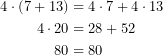 \begin{equation*}   \begin{align}      4\cdot (7+13)&=4\cdot 7+ 4\cdot 13\\      4\cdot 20&=28+52\\      80&=80   \end{align}\end{equation*}