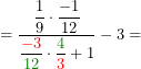 \[=\frac{ \displaystyle \frac{1}{ 9} \cdot \frac{-1}{ 12} }{ \displaystyle \frac{\color{red}-3}{\color{green!50!black} 12} \cdot \frac{\color{green!50!black}4}{\color{red} 3} +1 }-3=\]