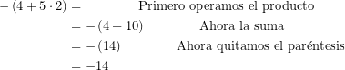 \begin{equation*}   \begin{align}      -\left(4+5\cdot 2\right)&= \qquad\qquad \text{Primero operamos el producto}\\                                             &=-\left(4+10\right)\qquad\qquad \text{Ahora la suma}\\                                            &=-\left(14\right)\qquad \qquad\text{Ahora quitamos el par&eacute;ntesis}\\                                             &=-14   \end{aling}\end{equation*}