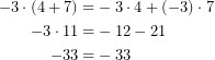 \begin{equation*}   \begin{align}      -3\cdot (4+7)=&-3\cdot 4+ (-3)\cdot 7\\      -3\cdot 11 =&-12-21\\      -33=&-33     \end{align}\end{equation*}